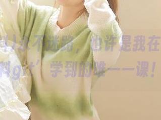 永不迷路，也许是我在‘91黑料git’学到的唯一一课！