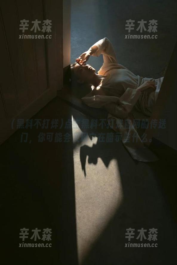 点击黑料不打烊官网的传送门，你可能会发现它在暗示些什么。