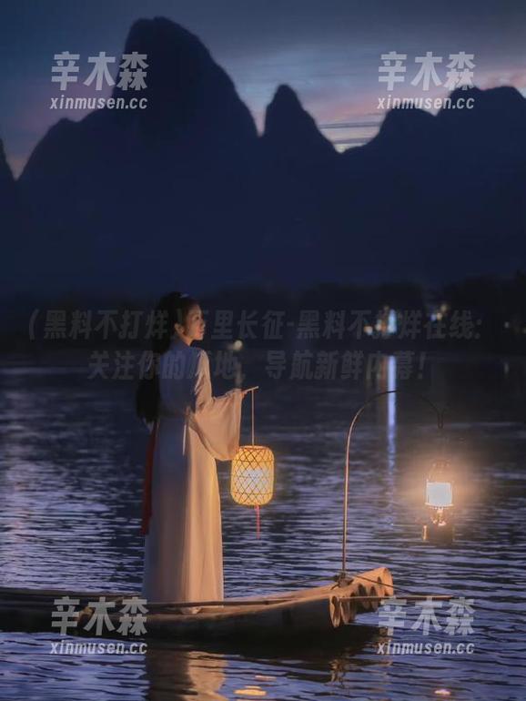 万里长征-黑料不打烊在线：关注你的瓜地，导航新鲜内幕！