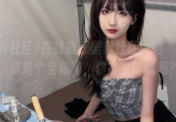 在线窥探黑料社区：这“入口”真是个宝藏啊，你不来试试吗？